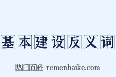 基本建设反义词是什么意思的图片
